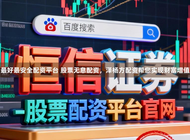 最好最安全配资平台 股票无息配资,泽杨方配资帮您实现财富增值