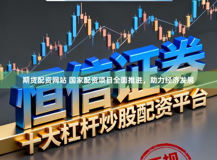 期货配资网站 国家配资项目全面推进，助力经济发展
