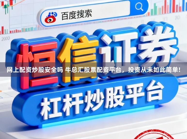 网上配资炒股安全吗 牛总汇股票配资平台，投资从未如此简单!