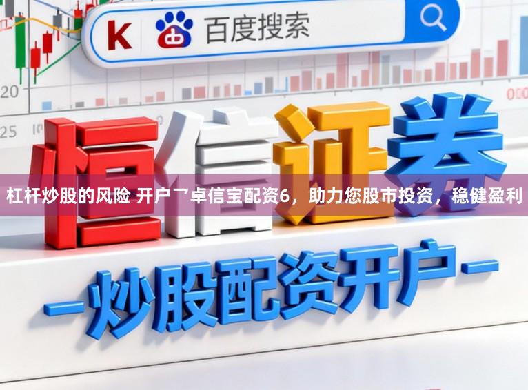 杠杆炒股的风险 开户乛卓信宝配资6，助力您股市投资，稳健盈利