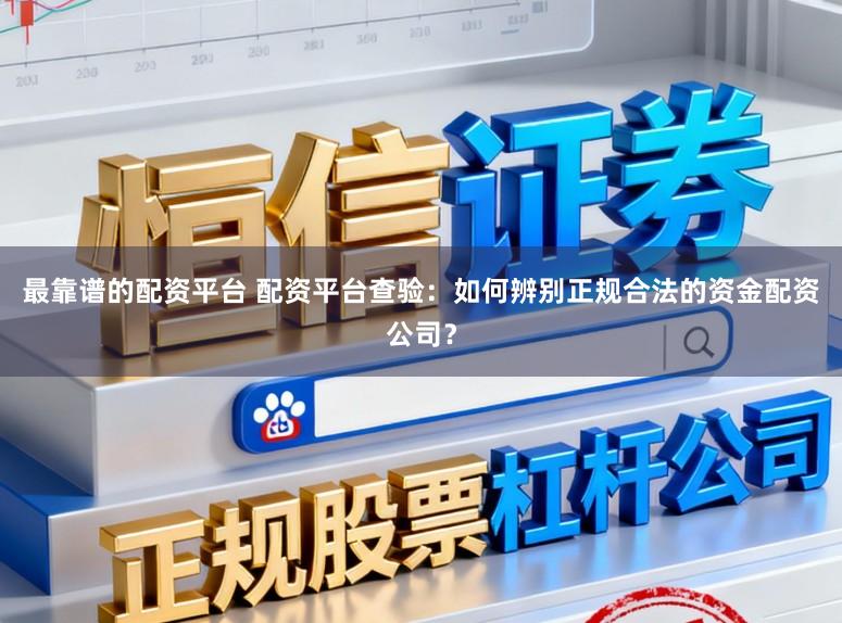 最靠谱的配资平台 配资平台查验：如何辨别正规合法的资金配资公司？