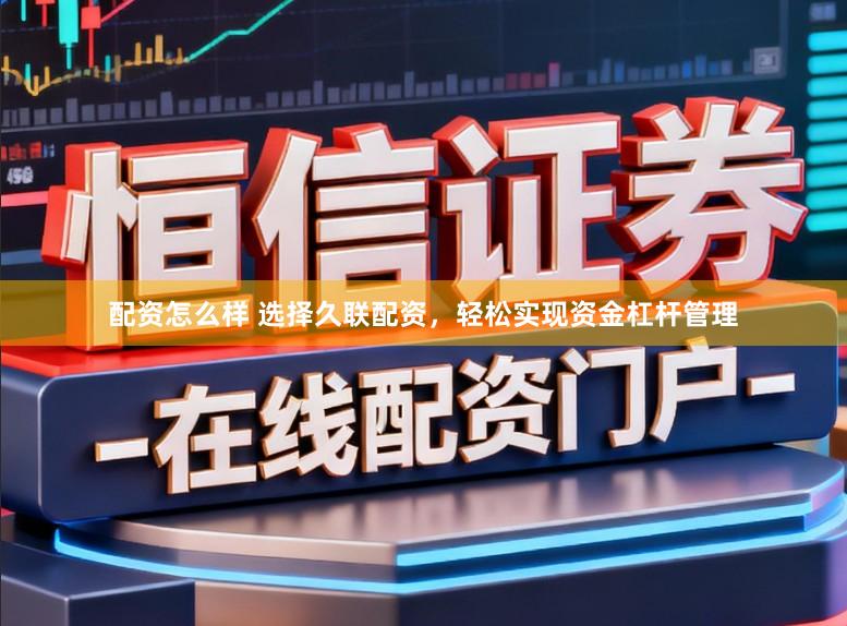 配资怎么样 选择久联配资，轻松实现资金杠杆管理