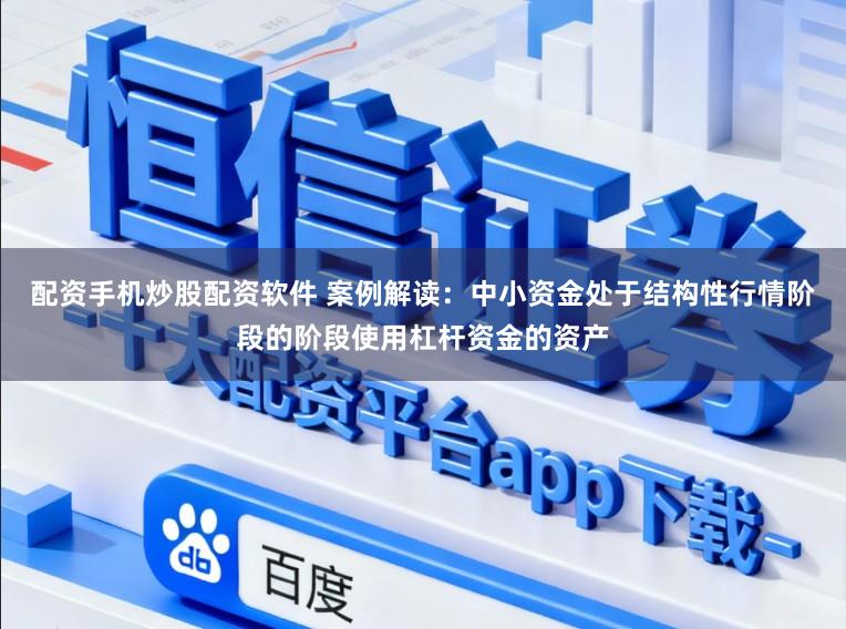 配资手机炒股配资软件 案例解读：中小资金处于结构性行情阶段的阶段使用杠杆资金的资产