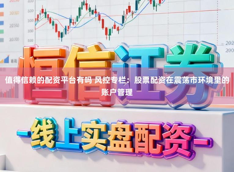 值得信赖的配资平台有吗 风控专栏：股票配资在震荡市环境里的账户管理