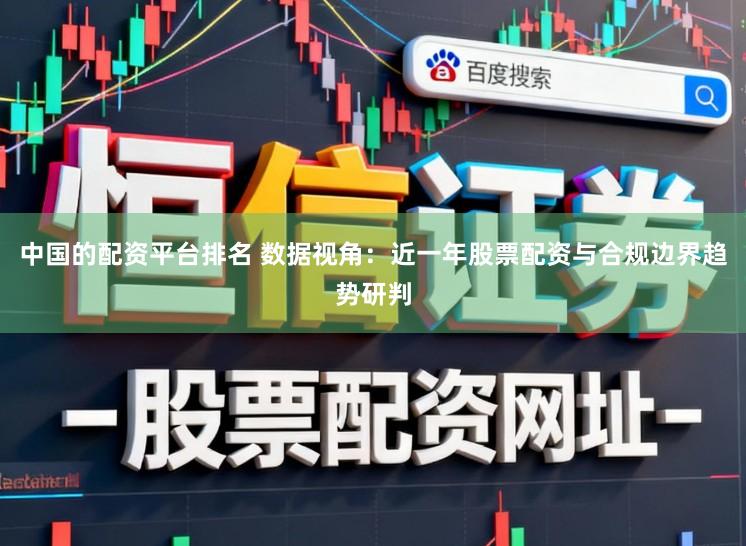 中国的配资平台排名 数据视角：近一年股票配资与合规边界趋势研判