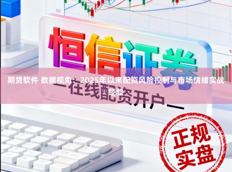 期货软件 数据视角：2025年以来配资风险控制与市场情绪实战经验