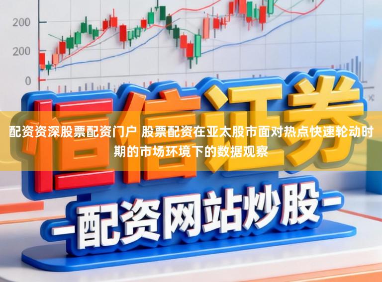 配资资深股票配资门户 股票配资在亚太股市面对热点快速轮动时期的市场环境下的数据观察