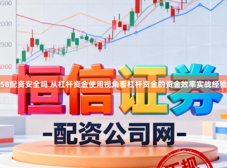 58配资安全吗 从杠杆资金使用视角看杠杆资金的资金效率实战经验