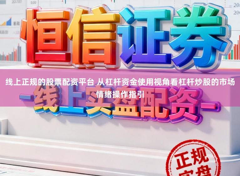 线上正规的股票配资平台 从杠杆资金使用视角看杠杆炒股的市场情绪操作指引