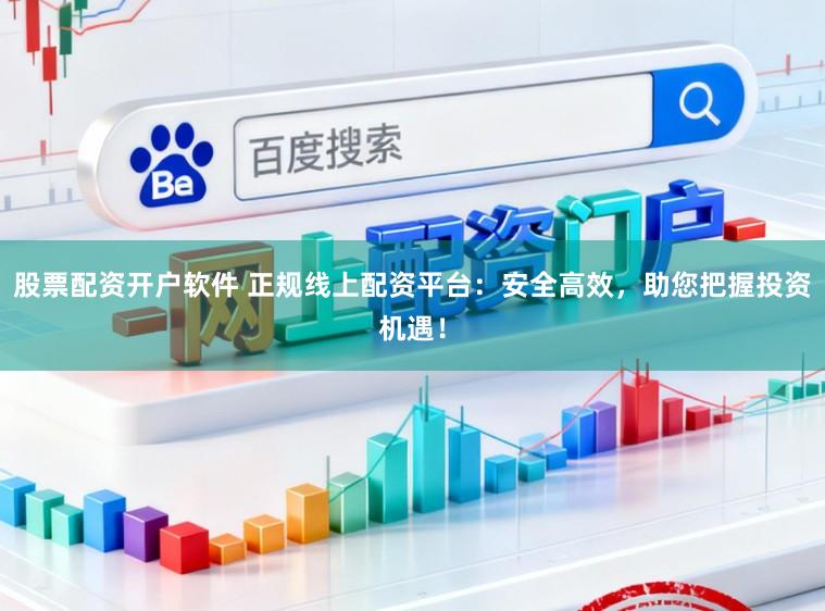 股票配资开户软件 正规线上配资平台：安全高效，助您把握投资机遇！