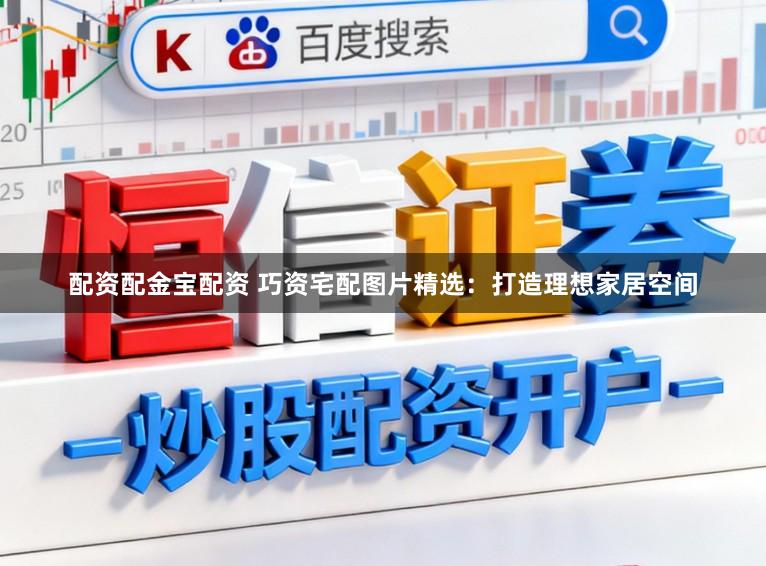 配资配金宝配资 巧资宅配图片精选：打造理想家居空间