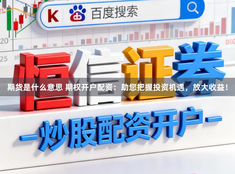 期货是什么意思 期权开户配资：助您把握投资机遇，放大收益！