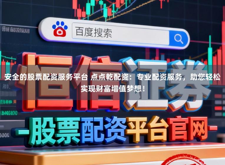 安全的股票配资服务平台 点点乾配资：专业配资服务，助您轻松实现财富增值梦想！
