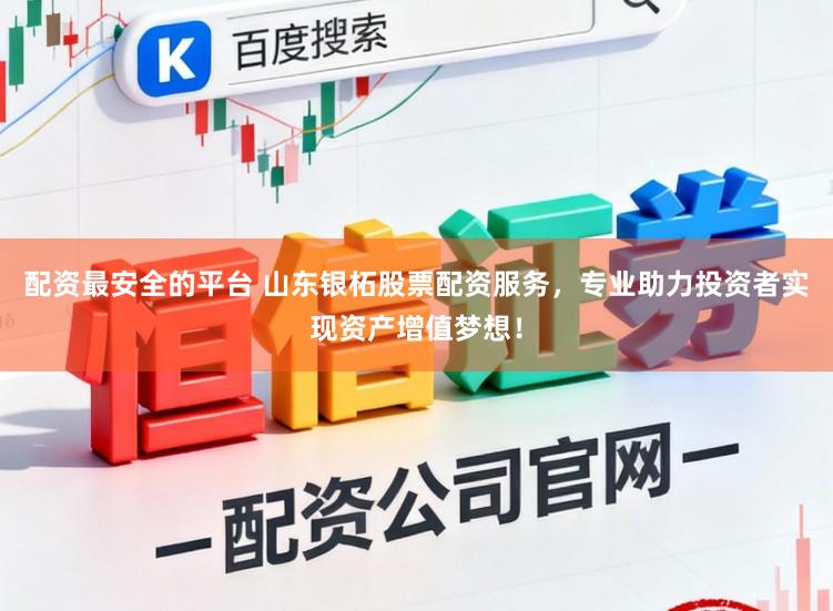 配资最安全的平台 山东银柘股票配资服务，专业助力投资者实现资产增值梦想！