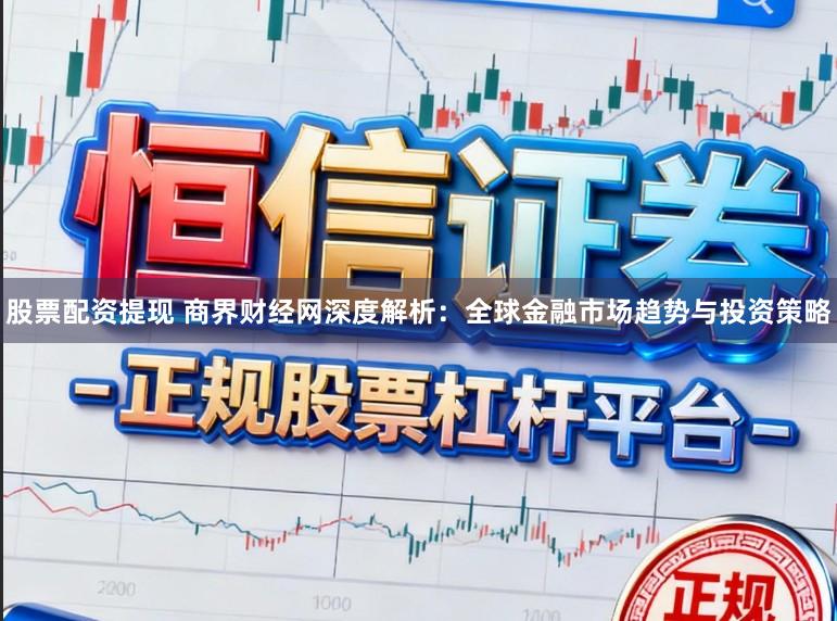股票配资提现 商界财经网深度解析：全球金融市场趋势与投资策略