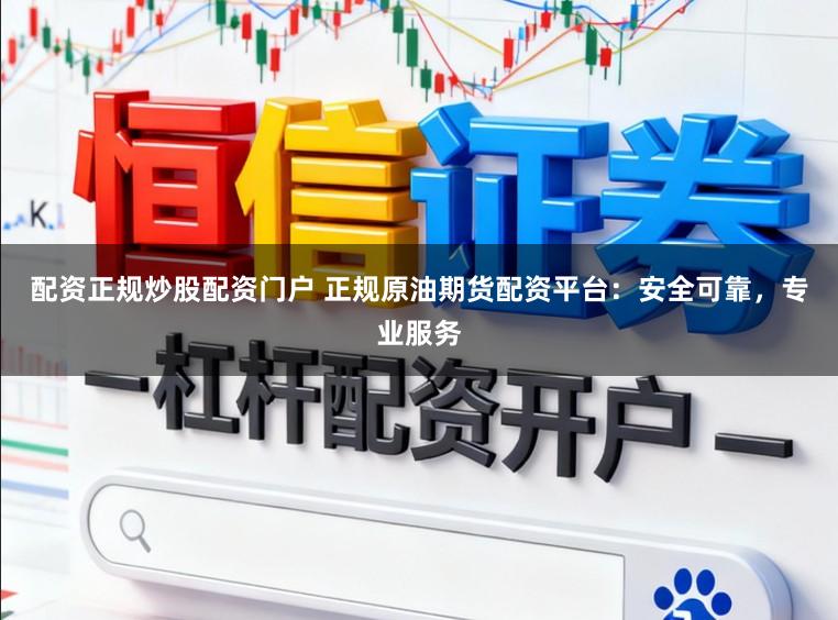 配资正规炒股配资门户 正规原油期货配资平台：安全可靠，专业服务