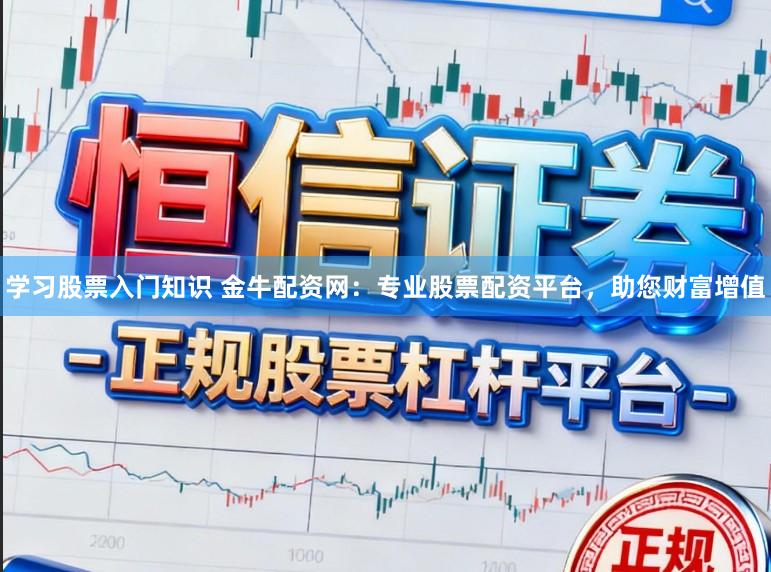 学习股票入门知识 金牛配资网：专业股票配资平台，助您财富增值