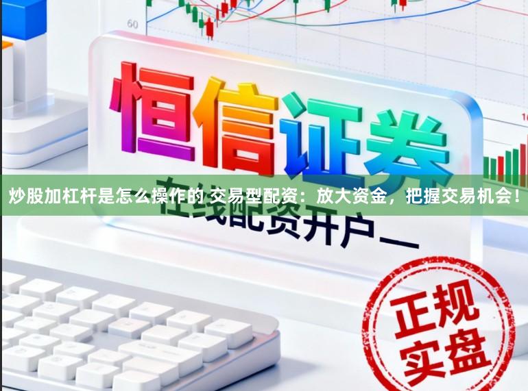 炒股加杠杆是怎么操作的 交易型配资：放大资金，把握交易机会！