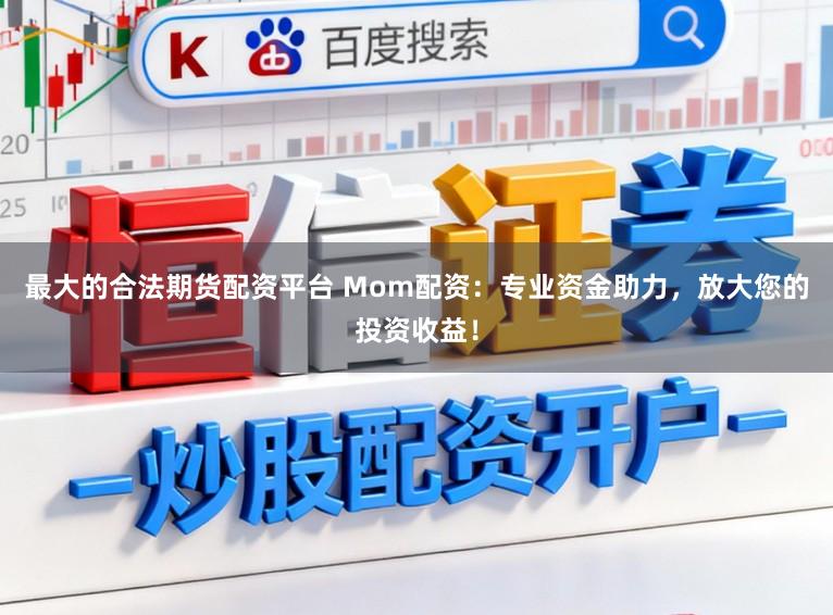 最大的合法期货配资平台 Mom配资：专业资金助力，放大您的投资收益！