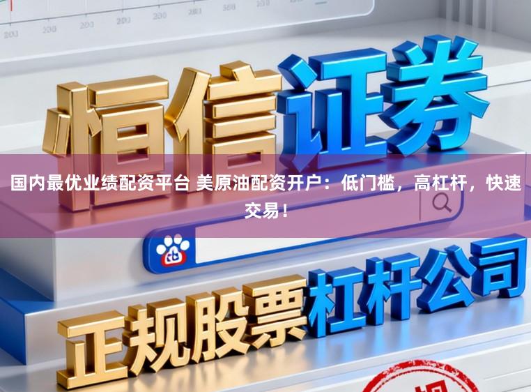 国内最优业绩配资平台 美原油配资开户：低门槛，高杠杆，快速交易！