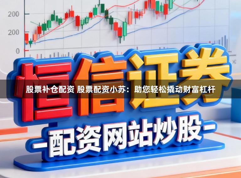 股票补仓配资 股票配资小苏：助您轻松撬动财富杠杆