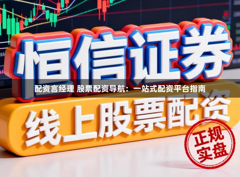 配资言经理 股票配资导航：一站式配资平台指南