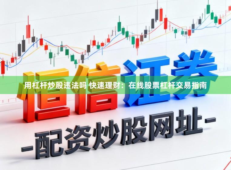 用杠杆炒股违法吗 快速理财：在线股票杠杆交易指南