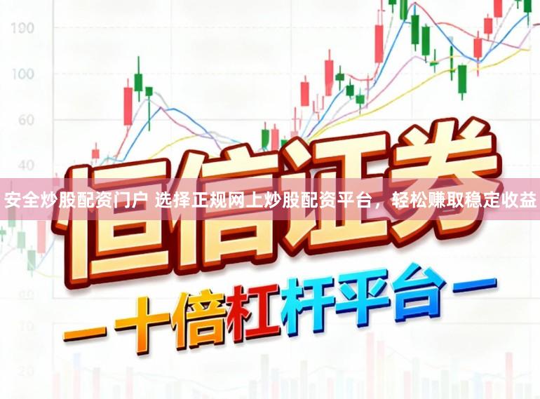 安全炒股配资门户 选择正规网上炒股配资平台，轻松赚取稳定收益