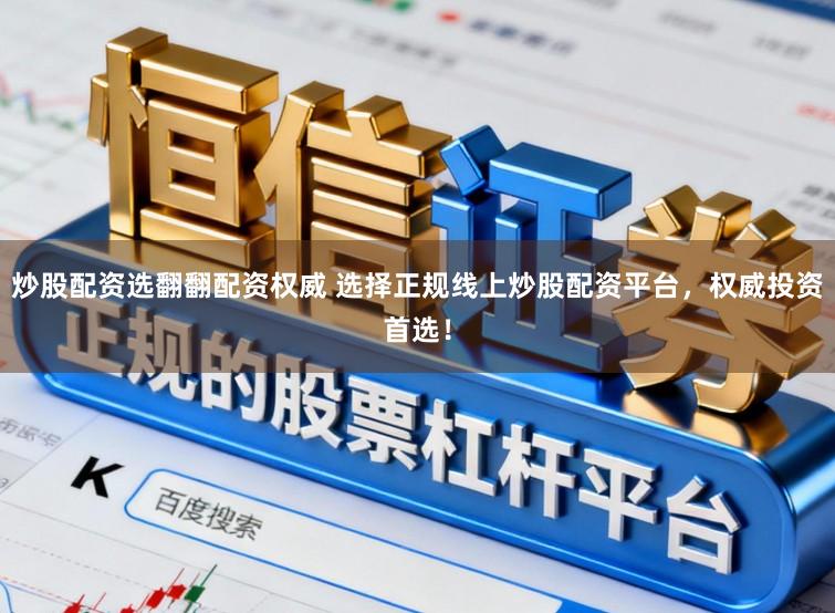炒股配资选翻翻配资权威 选择正规线上炒股配资平台，权威投资首选！