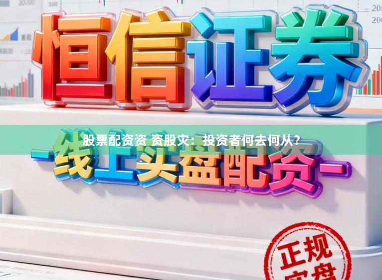 股票配资资 资股灾：投资者何去何从？