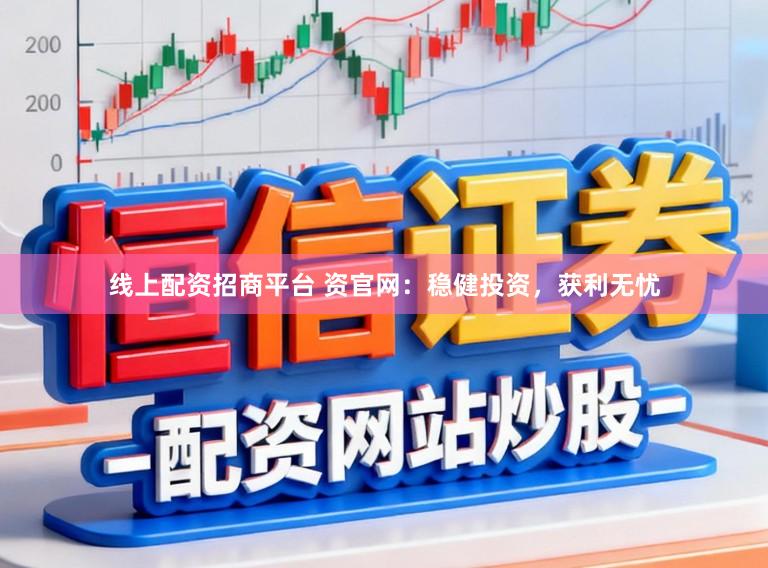 线上配资招商平台 资官网：稳健投资，获利无忧