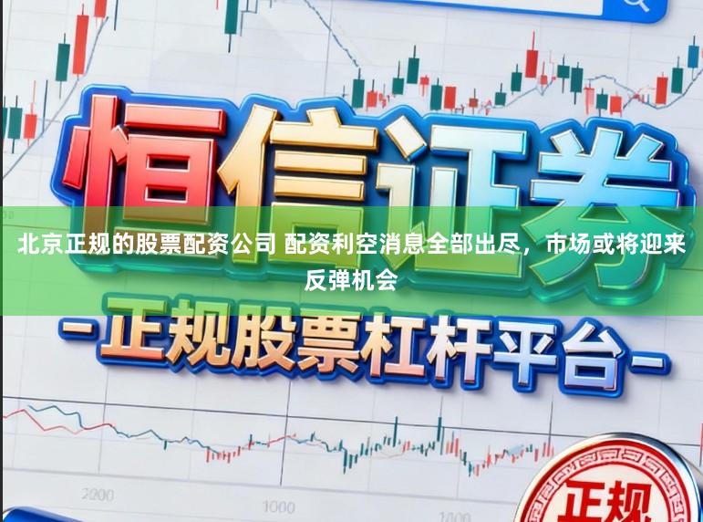 北京正规的股票配资公司 配资利空消息全部出尽，市场或将迎来反弹机会