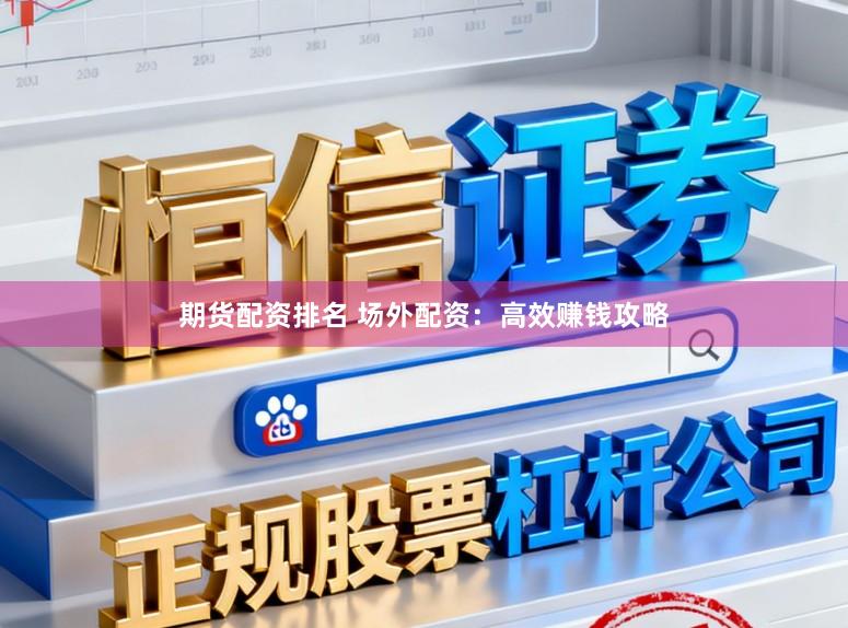 期货配资排名 场外配资：高效赚钱攻略