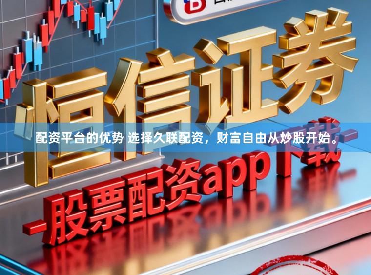 配资平台的优势 选择久联配资，财富自由从炒股开始。
