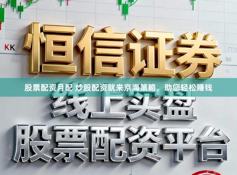 股票配资月配 炒股配资就来京海策略，助您轻松赚钱