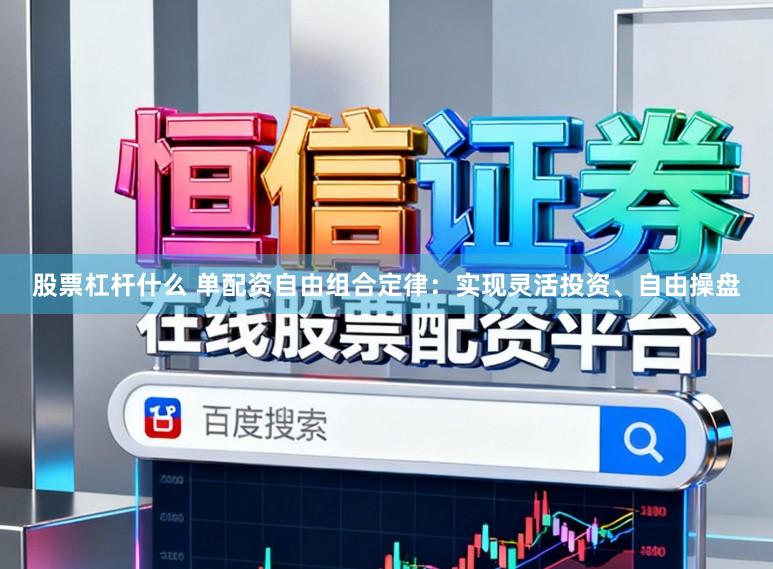 股票杠杆什么 单配资自由组合定律：实现灵活投资、自由操盘