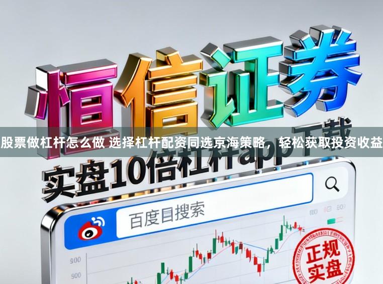 股票做杠杆怎么做 选择杠杆配资同选京海策略，轻松获取投资收益