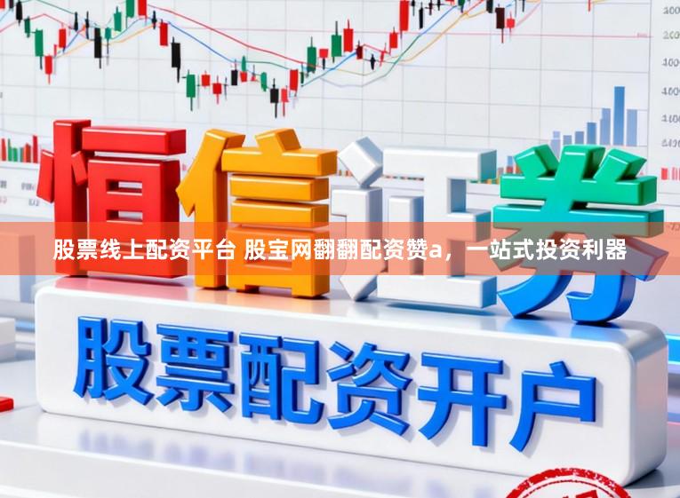 股票线上配资平台 股宝网翻翻配资赞a，一站式投资利器