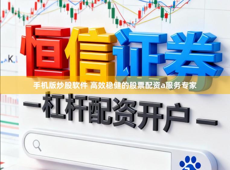 手机版炒股软件 高效稳健的股票配资a服务专家