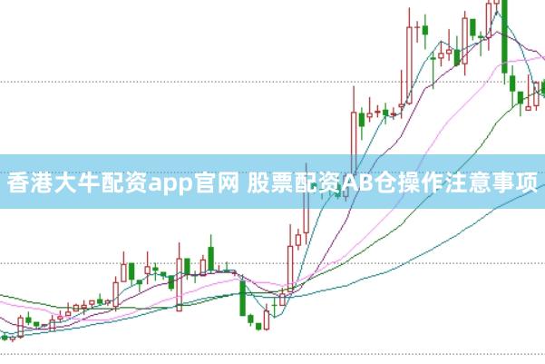 香港大牛配资app官网 股票配资AB仓操作注意事项
