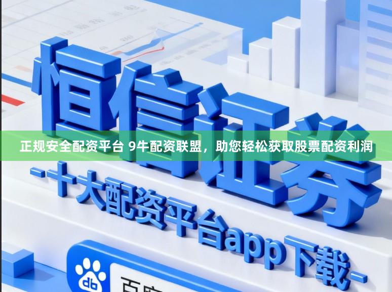 正规安全配资平台 9牛配资联盟，助您轻松获取股票配资利润