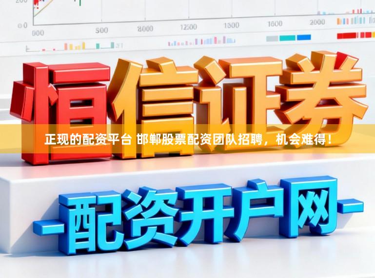 正现的配资平台 邯郸股票配资团队招聘，机会难得！