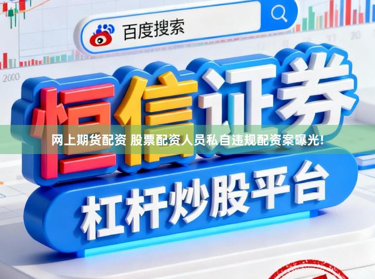 网上期货配资 股票配资人员私自违规配资案曝光!