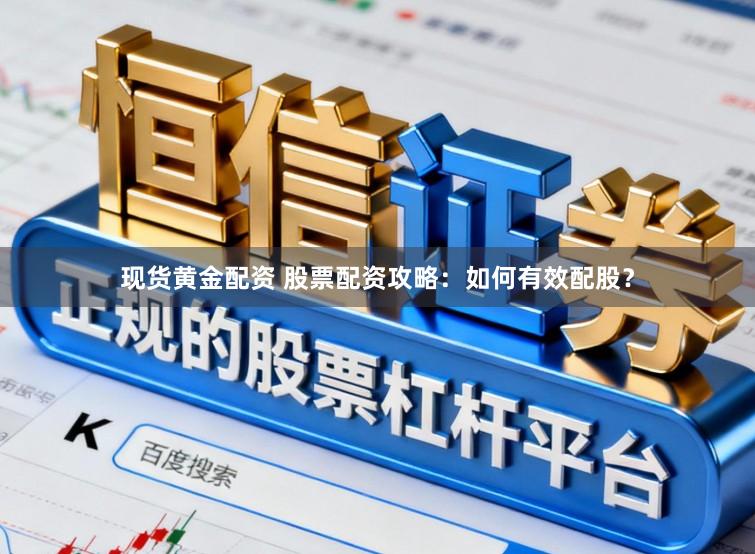现货黄金配资 股票配资攻略：如何有效配股？