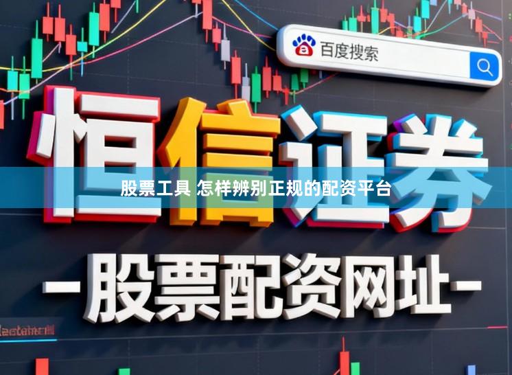 股票工具 怎样辨别正规的配资平台