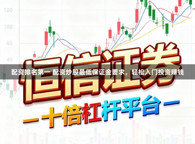 配资排名第一 配资炒股最低保证金要求，轻松入门投资赚钱