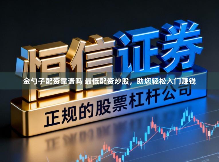 金勺子配资靠谱吗 最低配资炒股,助您轻松入门赚钱