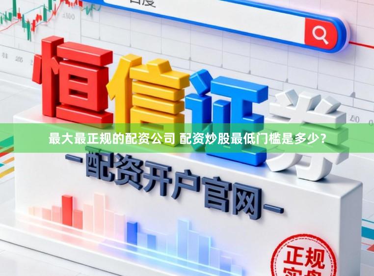 最大最正规的配资公司 配资炒股最低门槛是多少？