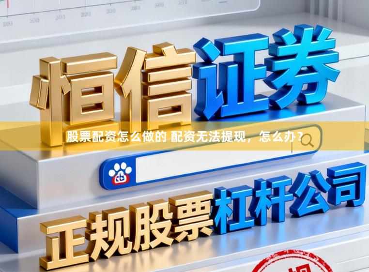 股票配资怎么做的 配资无法提现，怎么办？