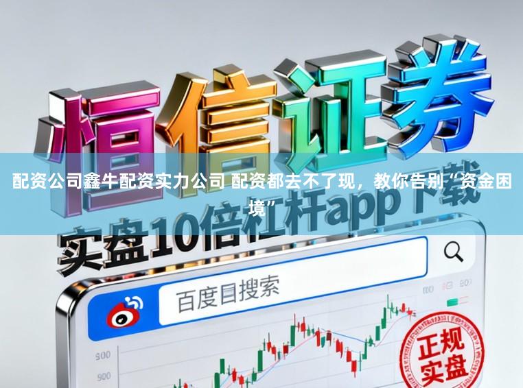 配资公司鑫牛配资实力公司 配资都去不了现，教你告别“资金困境”